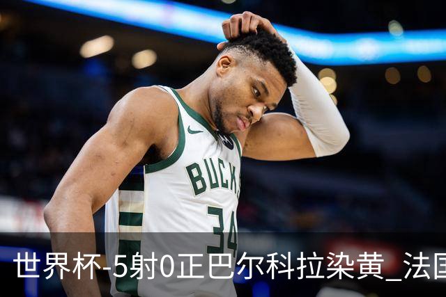 世界杯-5射0正巴尔科拉染黄 法国队半场暂0-0巴拉圭