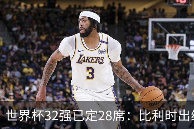 世界杯32强已定28席：比利时出线塞内加尔晋级 韩国继续等待