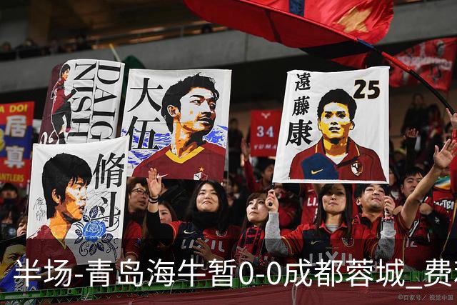 半场-青岛海牛暂0-0成都蓉城 费利佩兜射造险蓉城12脚仅1射正