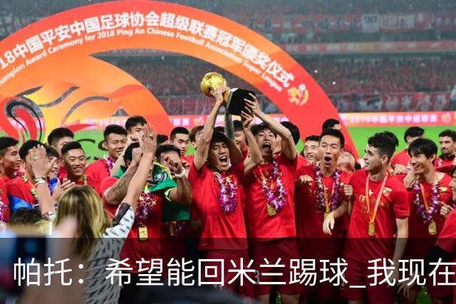 帕托：希望能回米兰踢球 我现在更成熟了