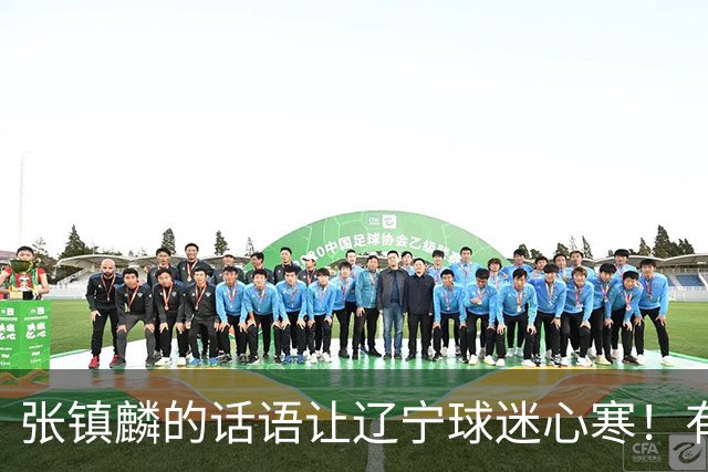 张镇麟的话语让辽宁球迷心寒！有些事不能说得太直白