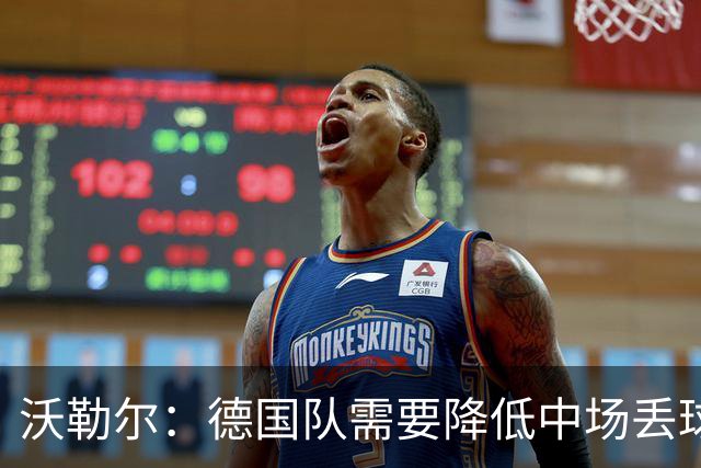 沃勒尔：德国队需要降低中场丢球失误，踢巴拉圭时我们会尽全力