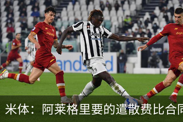 米体：阿莱格里要的遣散费比合同规定的更多，米兰一分也不想多给