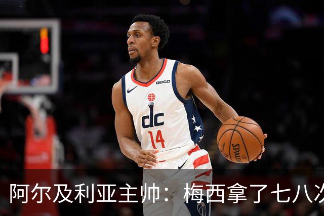 阿尔及利亚主帅：梅西拿了七八次金球奖，几十年来一直不可思议