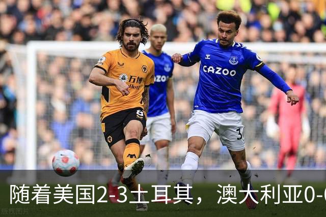 随着美国2-3土耳其，澳大利亚0-0闷平！一夜7队晋级，韩国又被“做局”，出线别想了