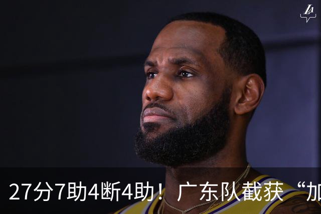27分7助4断4助！广东队截获“加强版徐杰”，杜锋为他拒签小外援